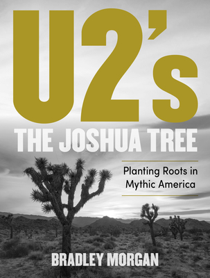 U2's the Joshua Tree: Planting Roots in Mythic America - Morgan, Bradley