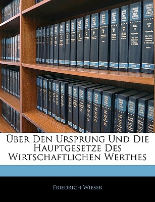 Uber Den Ursprung Und Die Hauptgesetze Des Wirtschaftlichen Werthes - Wieser, Friedrich