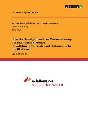 Uber Die Unmoglichkeit Der Mechanisierung Der Mathematik. Godels Unvollstandigkeitssatz Und Philosophische Implikationen - Hoffmann, Christian Hugo