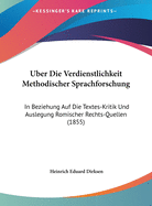 Uber Die Verdienstlichkeit Methodischer Sprachforschung: In Beziehung Auf Die Textes-Kritik Und Auslegung Romischer Rechts-Quellen (1855)