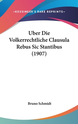 Uber Die Volkerrechtliche Clausula Rebus Sic Stantibus (1907) - Schmidt, Bruno