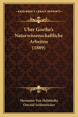 Uber Goethe's Naturwissenschaftliche Arbeiten (1889) - Helmholtz, Hermann Von, and Seidensticker, Oswald