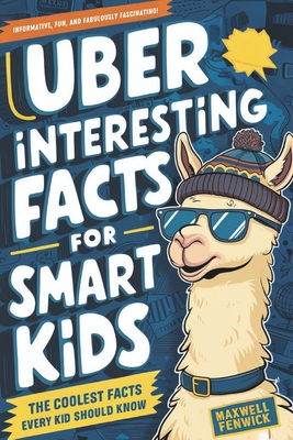 Uber Interesting Facts For Smart Kids: 1001 Mind-Blowing Facts About Animals, Space, Science, Earth, and Everything You Can Imagine, With Trivia and History, Inventions, and More Facts for Curious Kids (Fun Facts Books for Kids 8-12) - Fenwick, Maxwell