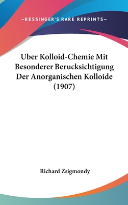 Uber Kolloid-Chemie Mit Besonderer Berucksichtigung Der Anorganischen Kolloide (1907) - Zsigmondy, Richard