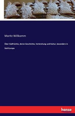 Uber Sudfruchte, Deren Geschichte, Verbreitung Und Kultur, Besonders in Sud-Europa - Willkomm, Moritz