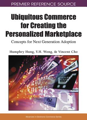 Ubiquitous Commerce for Creating the Personalized Marketplace: Concepts for Next Generation Adoption - Hung, Humphry