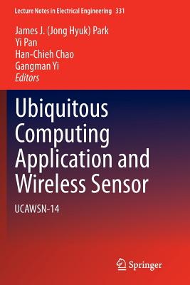 Ubiquitous Computing Application and Wireless Sensor: Ucawsn-14 - Park, James J (Editor), and Pan, Yi (Editor), and Chao, Han-Chieh (Editor)