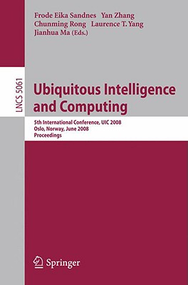 Ubiquitous Intelligence and Computing: 5th International Conference, UIC 2008 Oslo, Norway, June 23-25, 2008 Proceedings - Sandnes, Frode Eika (Editor), and Zhang, Yan (Editor), and Rong, Chunming (Editor)