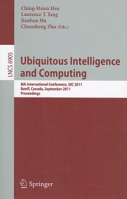 Ubiquitous Intelligence and Computing: 8th International Conference, UIC 2011, Banff, Canada, September 2-4, 2011, Proceedings - Hsu, Ching-Hsien (Editor), and Yang, Laurence T (Editor), and Ma, Jianhua (Editor)