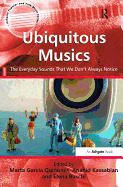 Ubiquitous Musics: The Everyday Sounds That We Don't Always Notice. Edited by Marta Garca Quiones, Anahid Kassabian and Elena Boschi