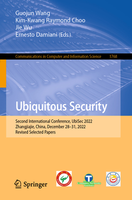 Ubiquitous Security: Second International Conference, UbiSec 2022, Zhangjiajie, China, December 28-31, 2022, Revised Selected Papers - Wang, Guojun (Editor), and Choo, Kim-Kwang Raymond (Editor), and Wu, Jie (Editor)