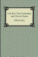 Ubu Roi, Ubu Cuckolded, and Ubu in Chains