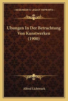 Ubungen in Der Betrachtung Von Kunstwerken (1900) - Lichtwark, Alfred