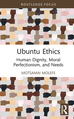 Ubuntu Ethics: Human Dignity, Moral Perfectionism, and Needs - Motsamai Molefe