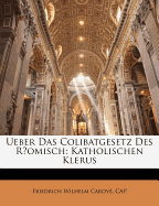 Ueber Das Colibatgesetz Des Romisch-Katholischen Klerus.