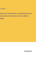 Ueber das Formelwesen im griechischen Epos und epische Reminiscenzen in der ?lteren Elegie