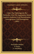 Ueber Das Pathologische Bei Nietzsche; Uber Die Sogenannte Moral Insanity; Sadismus Und Masochismus; Sinnesgenusse Und Kunstgenuss (1903)