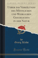 Ueber Das Verhltniss Des Mnnlichen Und Weiblichen Geschlechts in Der Natur (Classic Reprint)