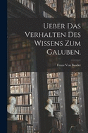 Ueber das Verhalten des Wissens zum Galuben.