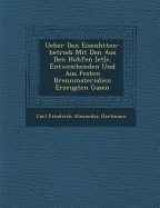 Ueber Den Eisenh Tten-Betrieb Mit Den Aus Den Hoh Fen [Et]c. Entweichenden Und Aus Festen Brennmaterialien Erzeugten Gasen