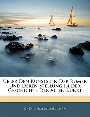 Ueber Den Kunstsinn Der Romer Und Deren Stellung in Der Geschichte Der Alten Kunst - Hermann, Karl Friedrich