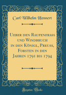 Ueber Den Raupenfrass Und Windbruch in Den Knigl, Preuss, Forsten in Den Jahren 1791 Bis 1794 (Classic Reprint)