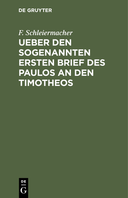 Ueber Den Sogenannten Ersten Brief Des Paulos an Den Timotheos: Ein Kritisches Sendschreiben an J. C. Gass, Consistorialassessor Und Feldprediger Zu Stettin - Schleiermacher, F