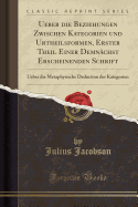 Ueber Die Beziehungen Zwischen Kategorien Und Urtheilsformen, Erster Theil Einer Demnachst Erscheinenden Schrift: Ueber Die Metaphysische Deduction Der Kategorien (Classic Reprint)