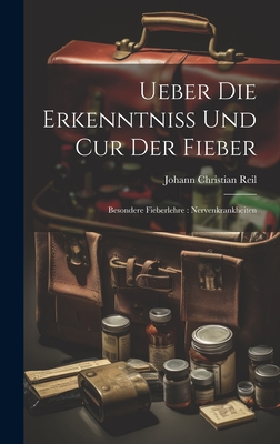 Ueber Die Erkenntniss Und Cur Der Fieber: Besondere Fieberlehre: Nervenkrankheiten - Reil, Johann Christian