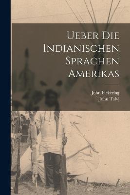 Ueber die indianischen Sprachen Amerikas - Pickering, John, and Talvj, John