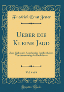 Ueber Die Kleine Jagd, Vol. 4 of 4: Zum Gebrauch Angehender Jagdliebhaber; Von Ausrottung Der Raubthiere (Classic Reprint)