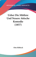 Ueber Die Mittlere Und Neuere Attische Komodie (1857)