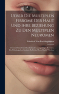 Ueber Die Multiplen Fibrome Der Haut Und Ihre Beziehung Zu Den Multiplen Neuromen: Festschrift Zur Feier Des Fnfundzwanzigjhrigen Bestehens Des Pathologischen Instituts Zu Berlin. Herrn Rudolf Virchow