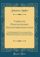 Ueber Die Phantastischen Gesichtserscheinungen: Eine Physiologische Untersuchung Mit Einer Physiologischen Urkunde Des Aristoteles ber Den Traum, Den Philosophen Und Aerzten Gewidmet (Classic Reprint)