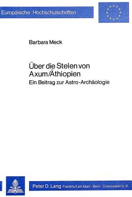 Ueber Die Stelen Von Axum/Aethiopien: Ein Beitrag Zur Astro-Archaeologie - Meck, Barbara