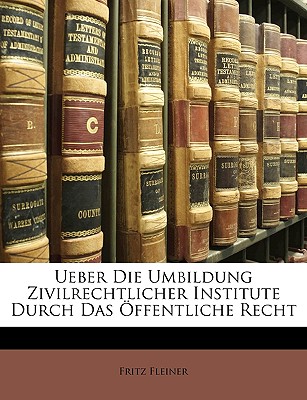 Ueber Die Umbildung Zivilrechtlicher Institute Durch Das Offentliche Recht - Fleiner, Fritz