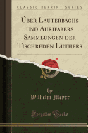 UEber Lauterbachs und Aurifabers Sammlungen der Tischreden Luthers (Classic Reprint)