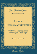 Ueber Lebensmagnetismus: Und ber Die Magischen Wirkungen berhaupt (Classic Reprint)