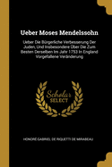 Ueber Moses Mendelssohn: Ueber Die B?rgerliche Verbesserung Der Juden, Und Insbesondere ?ber Die Zum Besten Derselben Im Jahr 1753 In England Vorgefallene Ver?nderung