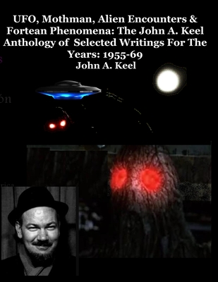 UFO, Mothman, Alien Encounters & Fortean Phenomena: The John A. Keel Anthology of Selected Writings For The Years: 1955-69 - Keel, John a