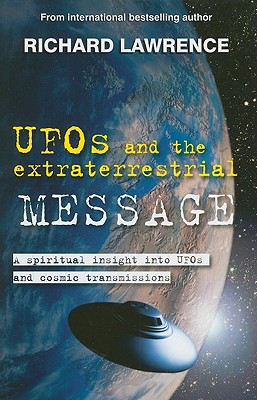 UFOs and the Extraterrestrial Message: A Spiritual Insight Into UFOs and Extraterrestrial Transmissions - Lawrence, Richard