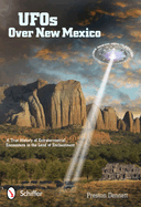 UFOs Over New Mexico: A True History of Extraterrestrial Encounters in the Land of Enchantment