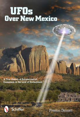 UFOs Over New Mexico: A True History of Extraterrestrial Encounters in the Land of Enchantment - Dennett, Preston