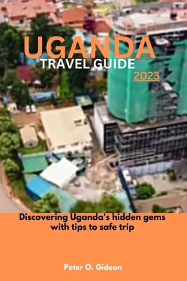 Uganda Travel Guide 2023: Discovering Rwanda's hidden gems with tips to safe trip - Gideon, Peter O