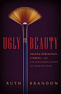 Ugly Beauty: Helena Rubinstein, L'Oreal and the Blemished History of Looking Good