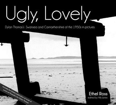 Ugly, Lovely: Dylan Thomas's Swansea and Carmarthenshire of the 1950s in Pictures - Janes, Hilly (Editor), and Ross, Ethell (Text by), and Goodby, John (Introduction by)