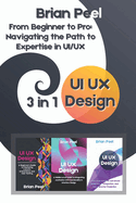 UI UX Design: 3 in 1 - " From Beginner to Pro: Navigating the Path to Expertise in UI/UX"