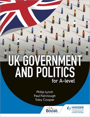 UK Government and Politics for A-level Sixth Edition - Lynch, Philip, and Fairclough, Paul, and Cooper, Toby