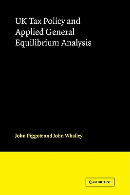 UK Tax Policy and Applied General Equilibrium Analysis - Piggott, John, and Whalley, John, Professor