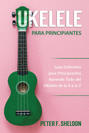 Ukelele para principiantes: Gu?a Definitiva para Principiantes Aprende Todo del Ukelele de la A a la Z